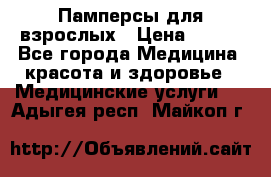 Памперсы для взрослых › Цена ­ 200 - Все города Медицина, красота и здоровье » Медицинские услуги   . Адыгея респ.,Майкоп г.